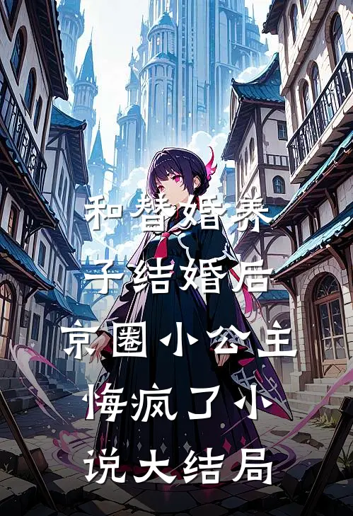 和替婚养子结婚后，京圈小公主悔疯了小说大结局
