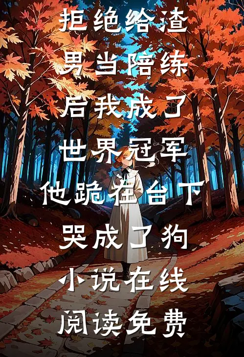 拒绝给渣男当陪练后我成了世界冠军，他跪在台下哭成了狗小说在线阅读免费