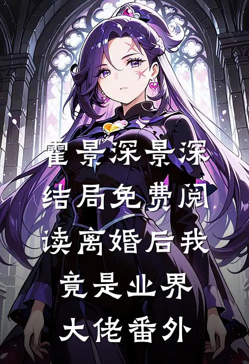 霍景深景深结局免费阅读离婚后我竟是业界大佬番外