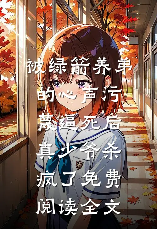 被绿箭养弟的心声污蔑逼死后，真少爷杀疯了免费阅读全文