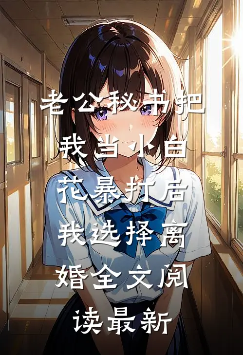 老公秘书把我当小白花暴打后，我选择离婚全文阅读最新