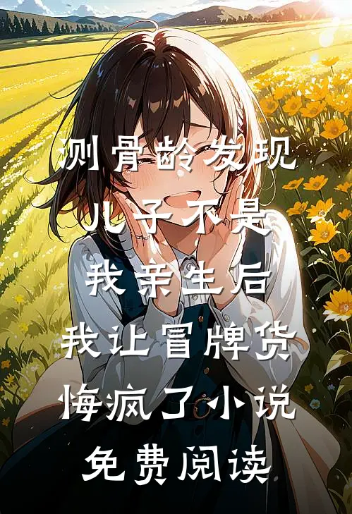 测骨龄发现儿子不是我亲生后，我让冒牌货悔疯了小说免费阅读