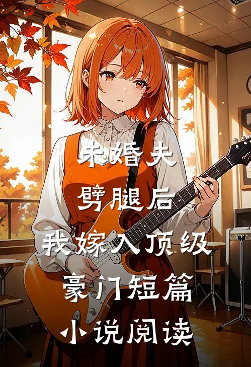 未婚夫劈腿后，我嫁入顶级豪门短篇小说阅读
