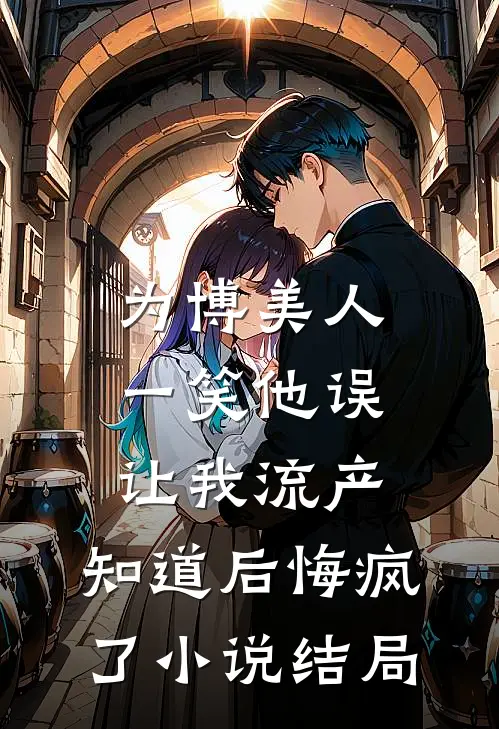 为博美人一笑他误让我流产，知道后悔疯了小说结局