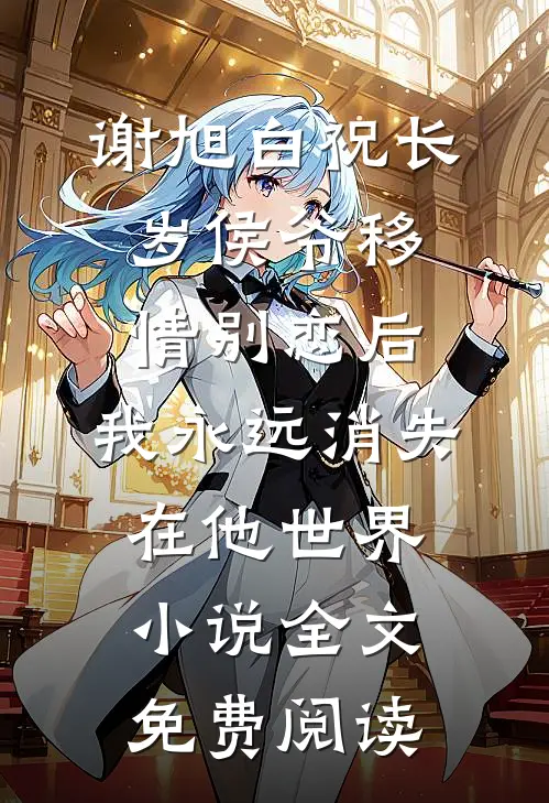 谢旭白祝长岁侯爷移情别恋后，我永远消失在他世界小说全文免费阅读