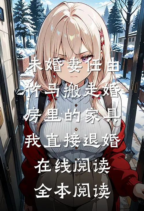 未婚妻任由竹马搬走婚房里的家具，我直接退婚在线阅读全本阅读