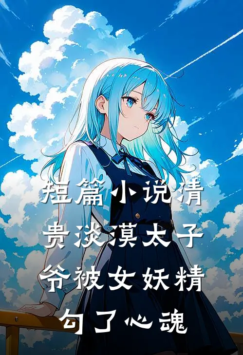 短篇小说清贵淡漠太子爷被女妖精勾了心魂