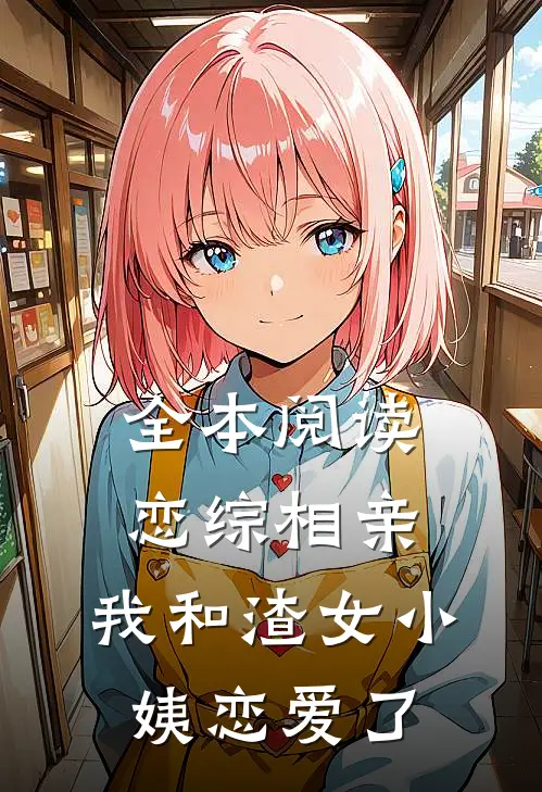 全本阅读恋综相亲：我和渣女小姨恋爱了