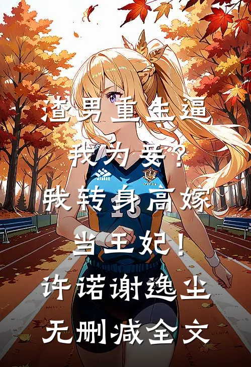 渣男重生逼我为妾？我转身高嫁当王妃！许诺谢逸尘无删减全文