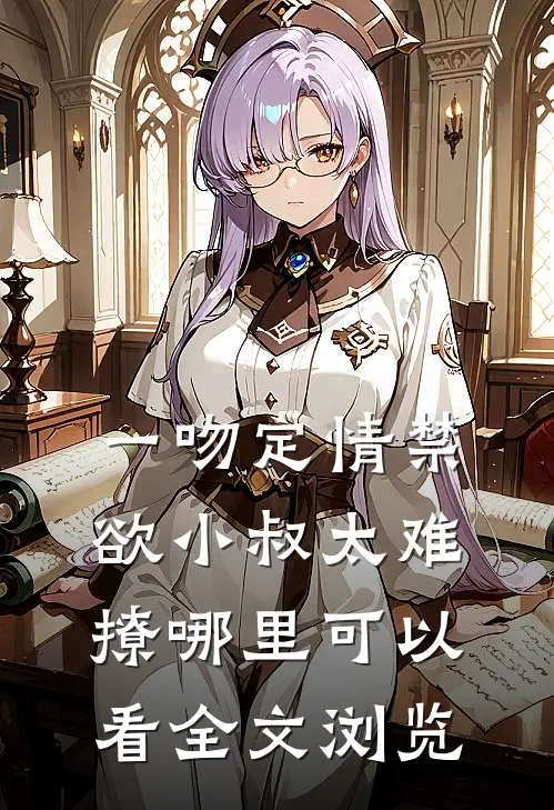 一吻定情禁欲小叔太难撩哪里可以看全文浏览