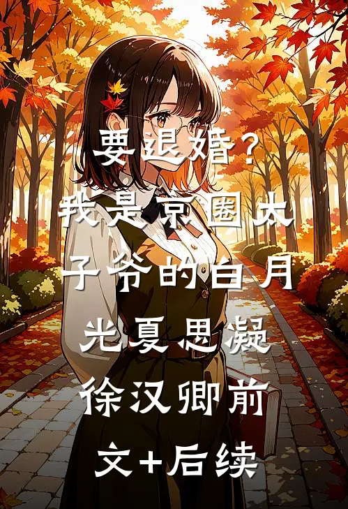 要退婚？我是京圈太子爷的白月光夏思凝徐汉卿前文+后续