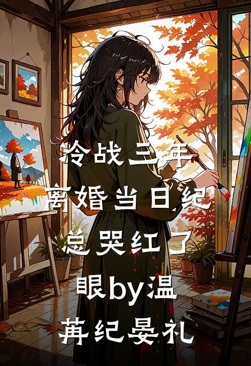 冷战三年，离婚当日纪总哭红了眼by温苒纪晏礼