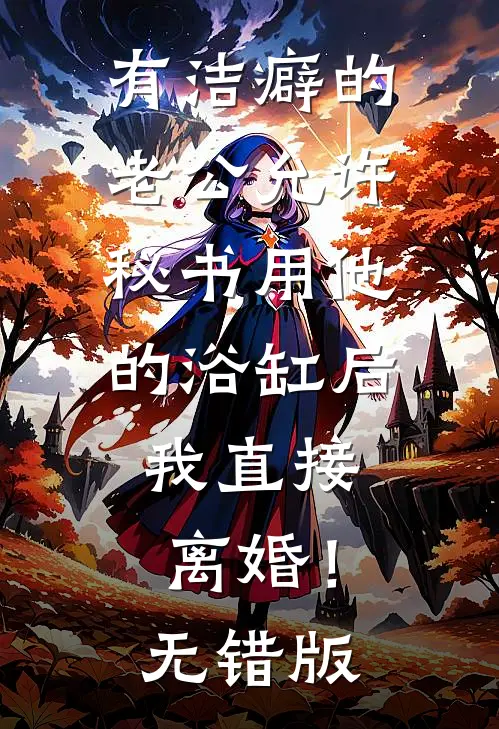 有洁癖的老公允许秘书用他的浴缸后，我直接离婚！无错版