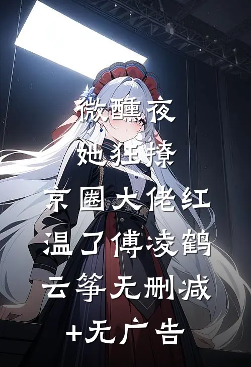 微醺夜，她狂撩，京圈大佬红温了傅凌鹤云筝无删减+无广告