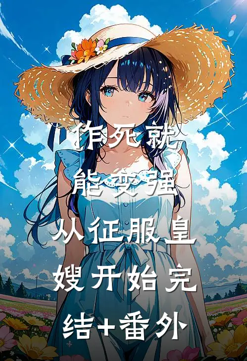 作死就能变强，从征服皇嫂开始完结+番外