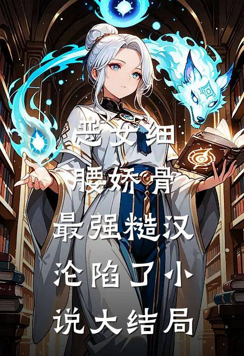 恶女细腰娇骨，最强糙汉沦陷了小说大结局