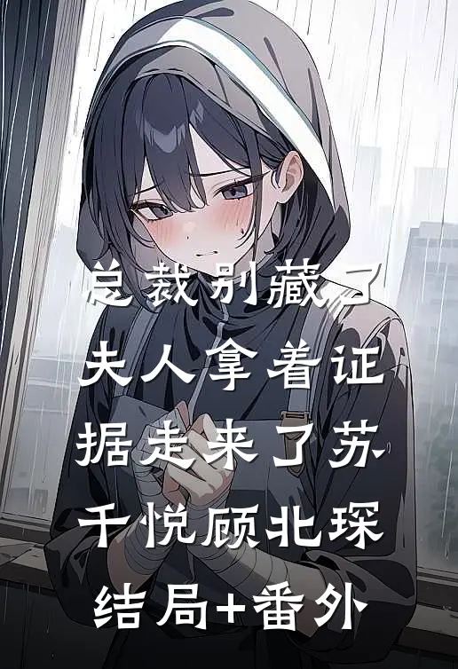 总裁别藏了，夫人拿着证据走来了苏千悦顾北琛结局+番外