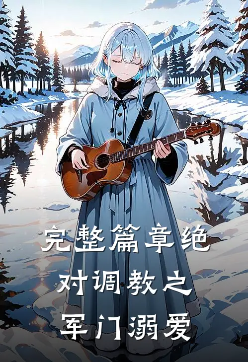 完整篇章绝对调教之军门溺爱