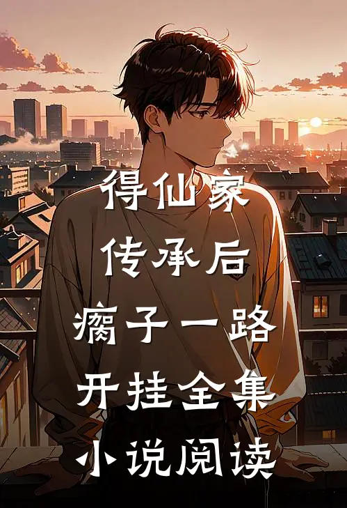 得仙家传承后，瘸子一路开挂全集小说阅读