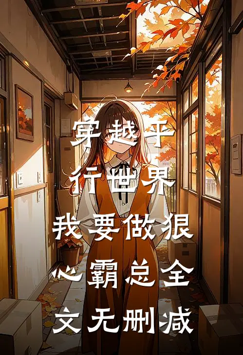 穿越平行世界：我要做狠心霸总全文无删减