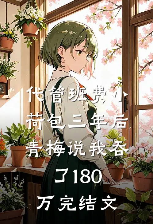 代管班费小荷包三年后，青梅说我吞了180万完结文