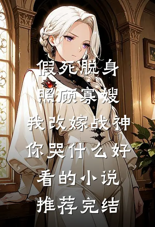 假死脱身照顾寡嫂，我改嫁战神你哭什么好看的小说推荐完结