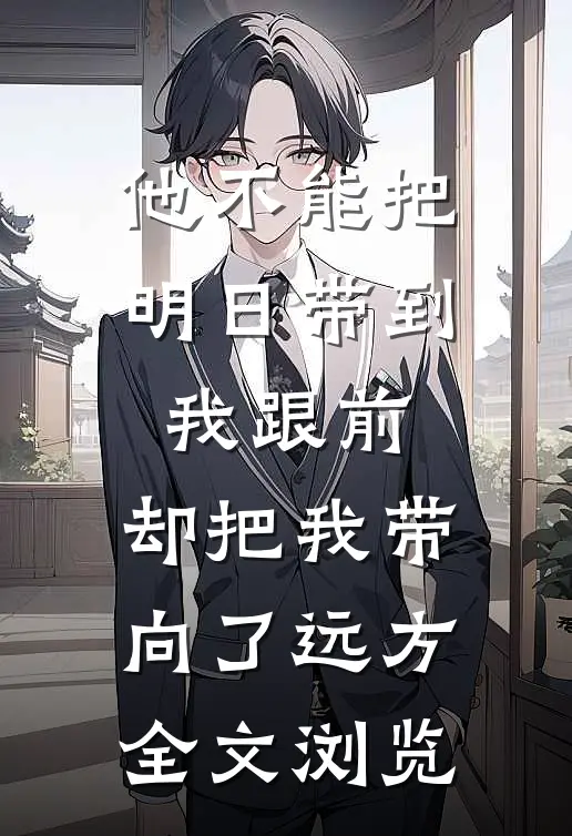 他不能把明日带到我跟前，却把我带向了远方全文浏览
