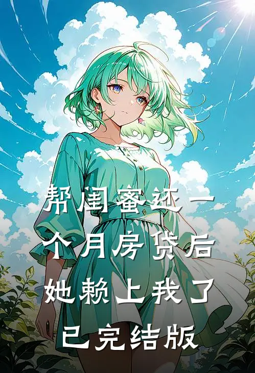 帮闺蜜还一个月房贷后，她赖上我了已完结版