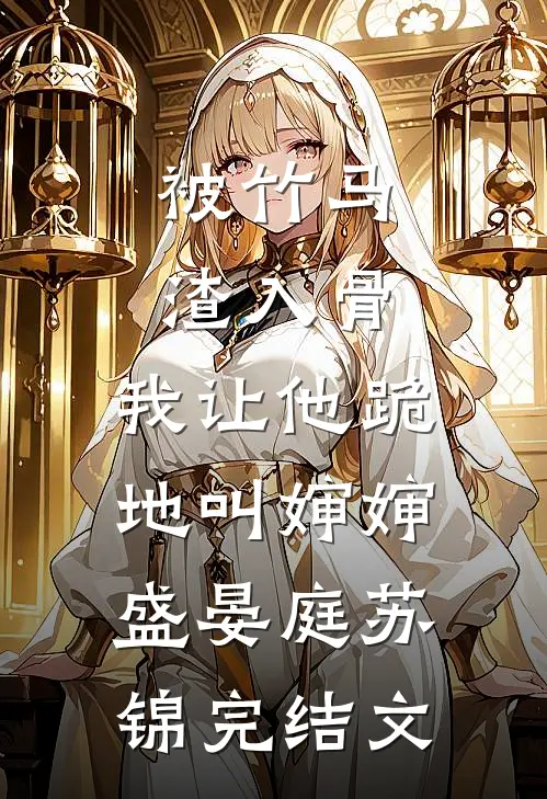 被竹马渣入骨，我让他跪地叫婶婶盛晏庭苏锦完结文