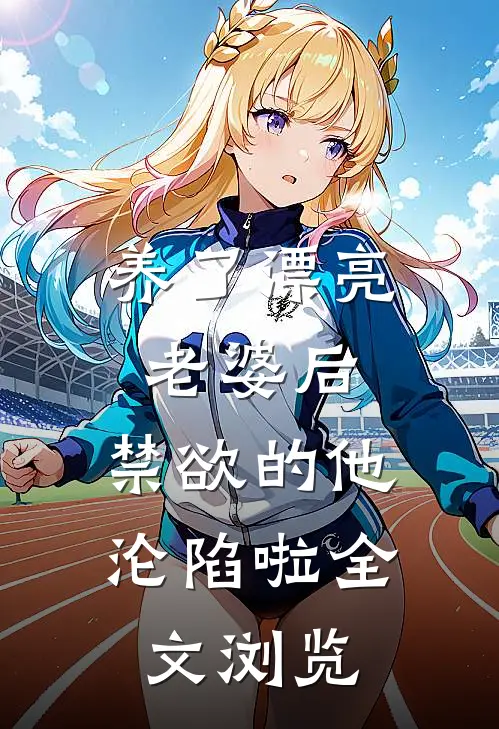 养了漂亮老婆后，禁欲的他沦陷啦全文浏览