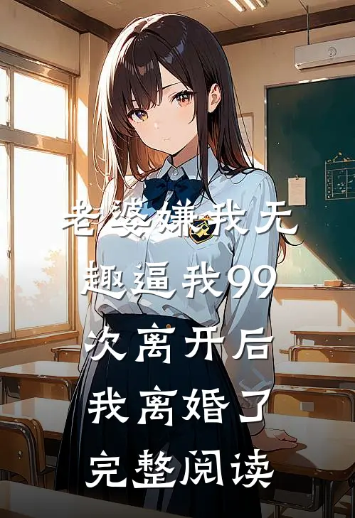 老婆嫌我无趣逼我99次离开后，我离婚了完整阅读