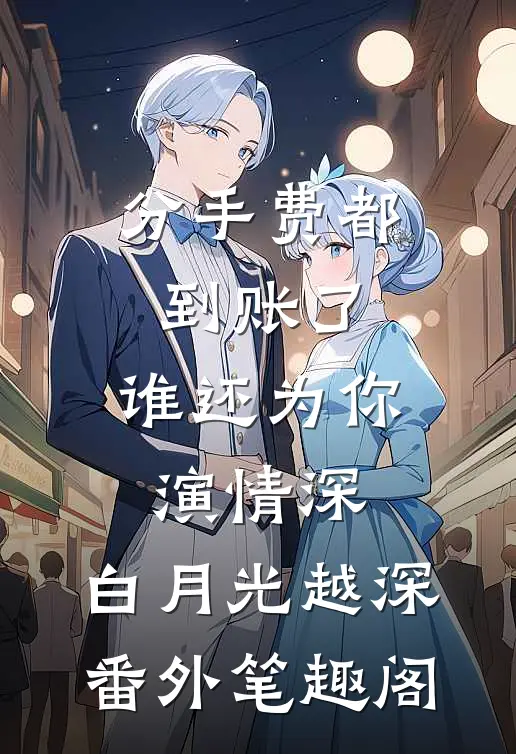 分手费都到账了，谁还为你演情深：白月光越深番外笔趣阁
