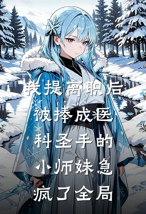 我提离职后，被捧成医科圣手的小师妹急疯了全局