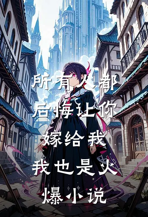 所有人都后悔让你嫁给我，我也是火爆小说