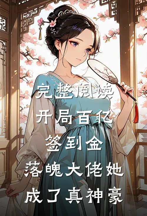 完整阅读开局百亿签到金，落魄大佬她成了真神豪
