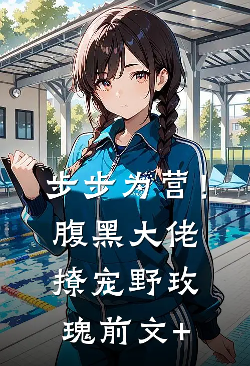 步步为营！腹黑大佬撩宠野玫瑰前文+