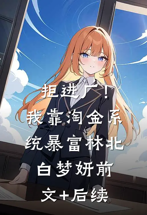 拒进厂！我靠淘金系统暴富林北白梦妍前文+后续