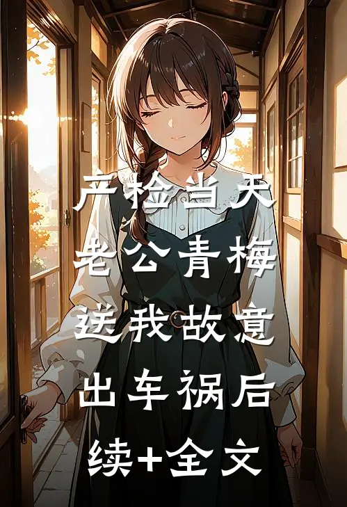 产检当天，老公青梅送我故意出车祸后续+全文