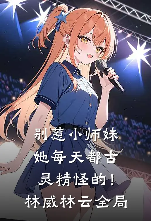 别惹小师妹，她每天都古灵精怪的！林威林云全局
