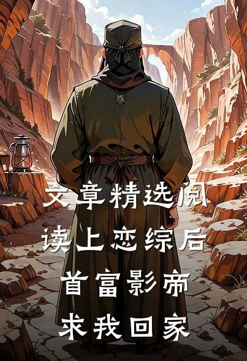 文章精选阅读上恋综后，首富影帝求我回家