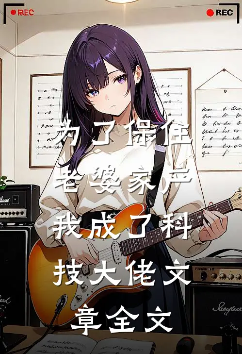 为了保住老婆家产，我成了科技大佬文章全文