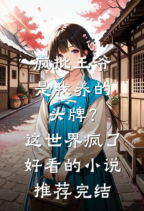 疯批王爷是我养的头牌？这世界疯了好看的小说推荐完结