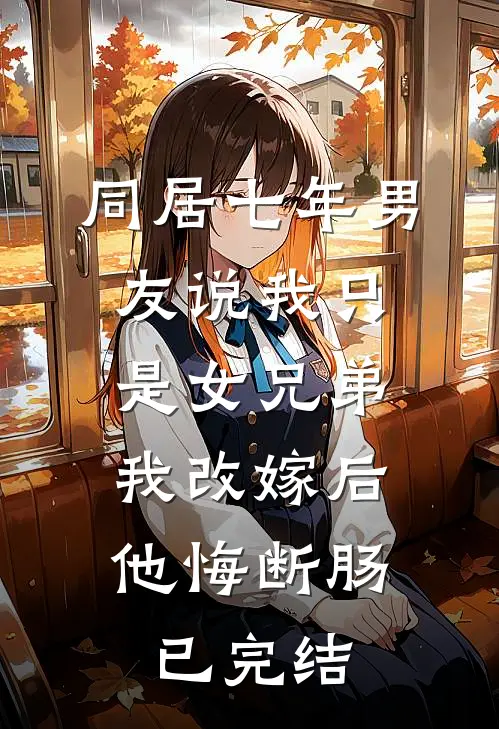 同居七年男友说我只是女兄弟，我改嫁后他悔断肠已完结