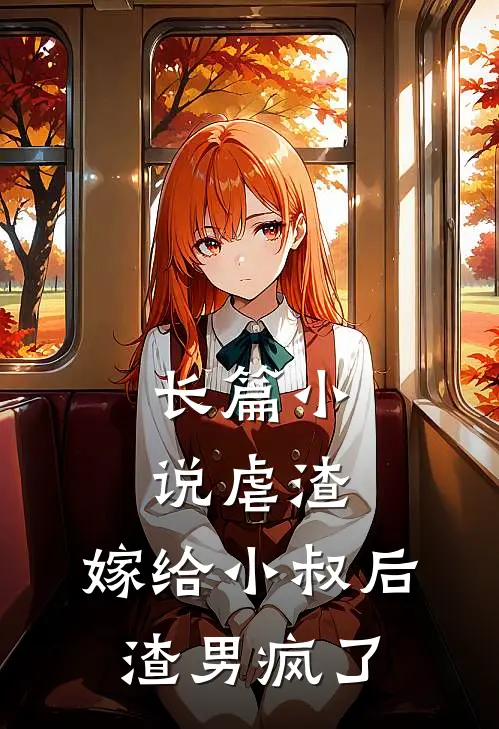 长篇小说虐渣：嫁给小叔后，渣男疯了