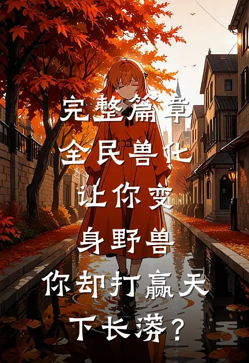完整篇章全民兽化：让你变身野兽，你却打赢天下长蟒？