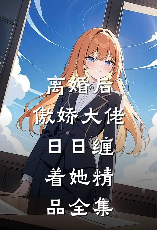 离婚后，傲娇大佬日日缠着她精品全集