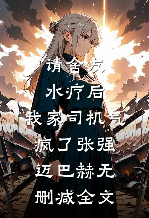 请舍友水疗后，我家司机气疯了张强迈巴赫无删减全文