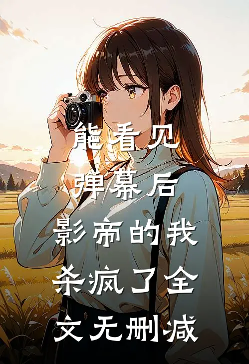 能看见弹幕后，影帝的我杀疯了全文无删减