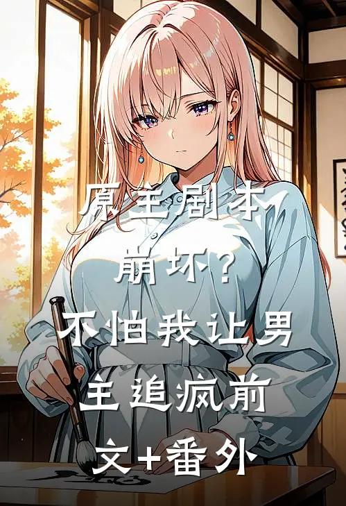原主剧本崩坏？不怕，我让男主追疯前文+番外