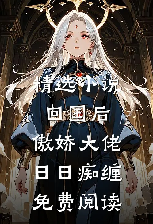 精选小说回国后,傲娇大佬日日痴缠免费阅读